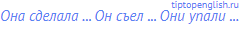 Она сделала ... Он съел ... Они упали ...