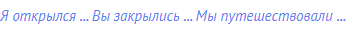 Я открылся ... Вы закрылись ... Мы путешествовали ...