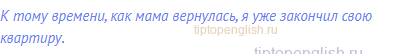 К тому времени, как мама вернулась, я уже закончил свою