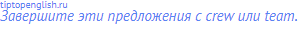 Завершите эти предложения с crew или team.