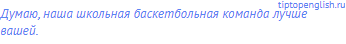 Думаю, наша школьная баскетбольная команда лучше
