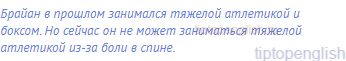 Брайан в прошлом занимался тяжелой атлетикой и боксом.