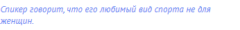 Спикер говорит, что его любимый вид спорта не для