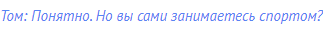 Том: Понятно. Но вы сами занимаетесь спортом?