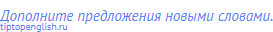 Дополните предложения новыми словами.