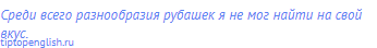Среди всего разнообразия рубашек я не мог найти на