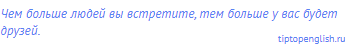 Чем больше людей вы встретите, тем больше у вас будет