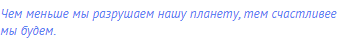 Чем меньше мы разрушаем нашу планету, тем счастливее
