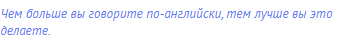 Чем больше вы говорите по-английски, тем лучше вы это