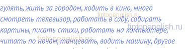 гулять, жить за городом, ходить в кино, много смотреть