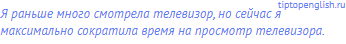 Я раньше много смотрела телевизор, но сейчас я