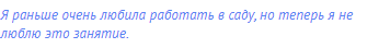 Я раньше очень любила работать в саду, но теперь я не