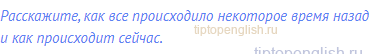 Расскажите, как все происходило некоторое время назад