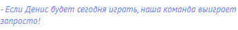 - Если Денис будет сегодня играть, наша команда