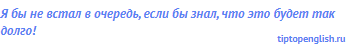 Я бы не встал в очередь, если бы знал, что это будет так