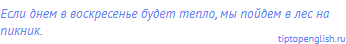 Если днем в воскресенье будет тепло, мы пойдем в лес на