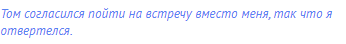 Том согласился пойти на встречу вместо меня, так что я
