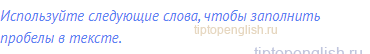 Используйте следующие слова, чтобы заполнить пробелы