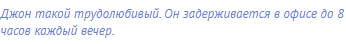 Джон такой трудолюбивый. Он задерживается в офисе до 8