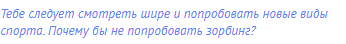 Тебе следует смотреть шире и попробовать новые виды