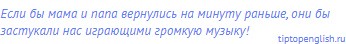 Если бы мама и папа вернулись на минуту раньше, они бы