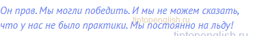 Он прав. Мы могли победить. И мы не можем сказать, что у