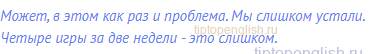 Может, в этом как раз и проблема. Мы слишком устали.