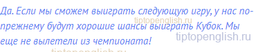 Да. Если мы сможем выиграть следующую игру, у нас