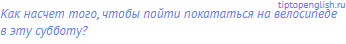 Как насчет того, чтобы пойти покататься на велосипеде