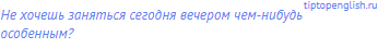 Не хочешь заняться сегодня вечером чем-нибудь