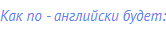 Как по - английски будет:
