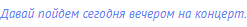 Давай пойдем сегодня вечером на концерт.