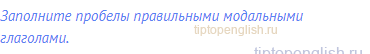 Заполните пробелы правильными модальными глаголами.