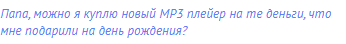 Папа, можно я куплю новый МР3 плейер на те деньги, что