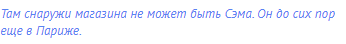 Там снаружи магазина не может быть Сэма. Он до сих пор