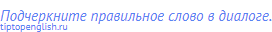 Подчеркните правильное слово в диалоге.
