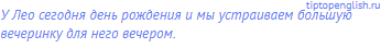 У Лео сегодня день рождения и мы устраиваем большую