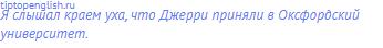 Я слышал краем уха, что Джерри приняли в Оксфордский