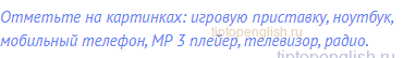 Отметьте на картинках: игровую приставку, ноутбук,