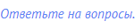 Ответьте на вопросы.