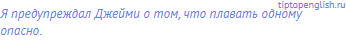 Я предупреждал Джейми о том, что плавать одному опасно.
