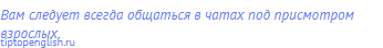 Вам следует всегда общаться в чатах под присмотром