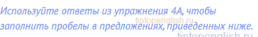 Используйте ответы из упражнения 4А, чтобы заполнить