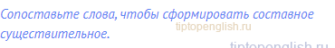 Сопоставьте слова, чтобы сформировать составное