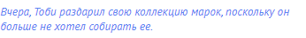 Вчера, Тоби раздарил свою коллекцию марок, поскольку