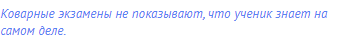 Коварные экзамены не показывают, что ученик знает на