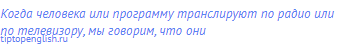 Когда человека или программу транслируют по радио или