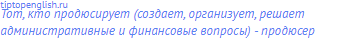 тот, кто продюсирует (создает, организует, решает