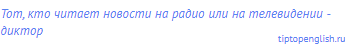 тот, кто читает новости на радио или на телевидении -