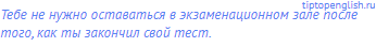 Тебе не нужно оставаться в экзаменационном зале после